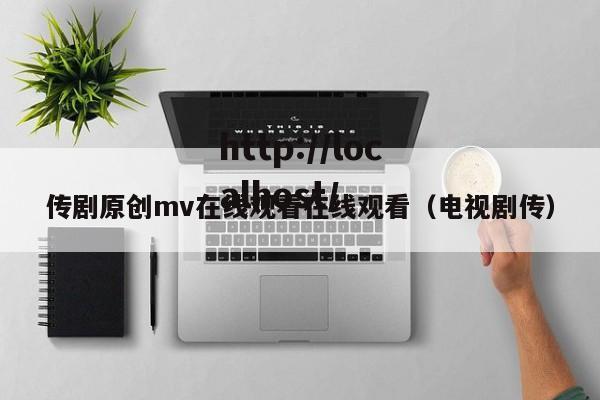 传剧原创mv在线观看在线观看(电视剧传)