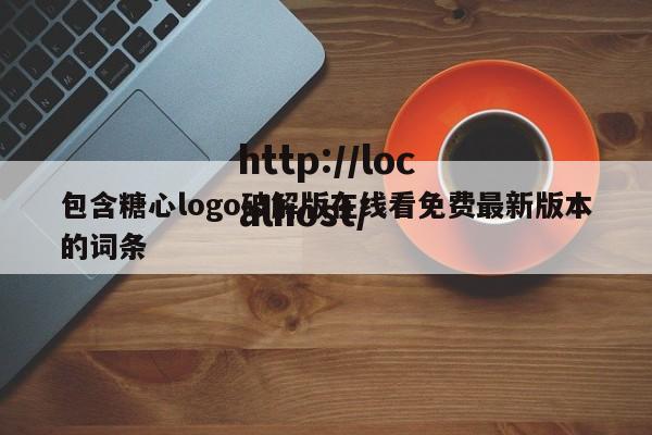包含糖心logo破解版在线看免费最新版本的词条
